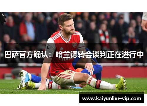 巴萨官方确认：哈兰德转会谈判正在进行中