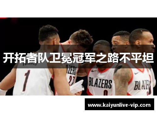 开拓者队卫冕冠军之路不平坦