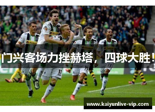 门兴客场力挫赫塔，四球大胜！