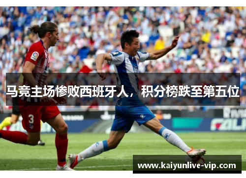 马竞主场惨败西班牙人，积分榜跌至第五位