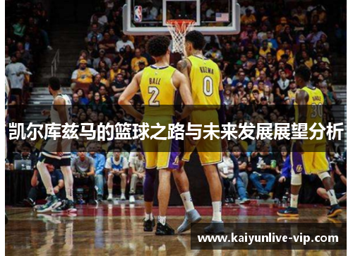 凯尔库兹马的篮球之路与未来发展展望分析