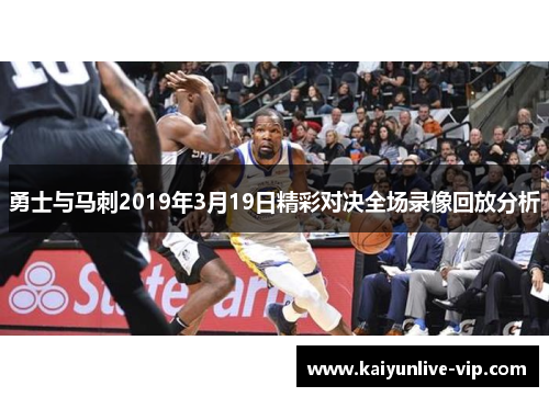勇士与马刺2019年3月19日精彩对决全场录像回放分析
