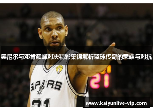奥尼尔与邓肯巅峰对决精彩集锦解析篮球传奇的荣耀与对抗