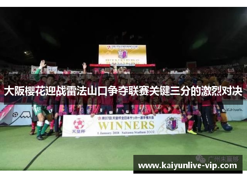 大阪樱花迎战雷法山口争夺联赛关键三分的激烈对决