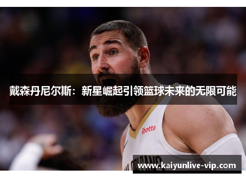 戴森丹尼尔斯：新星崛起引领篮球未来的无限可能