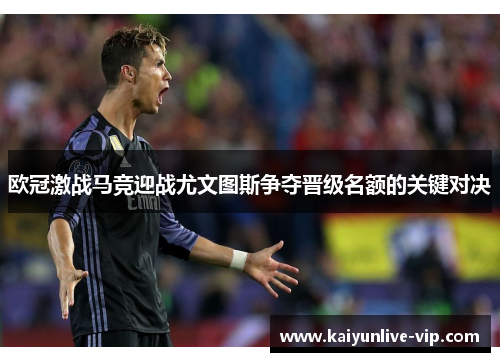 欧冠激战马竞迎战尤文图斯争夺晋级名额的关键对决