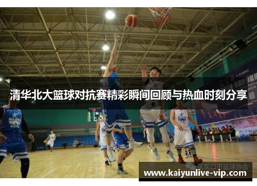 清华北大篮球对抗赛精彩瞬间回顾与热血时刻分享