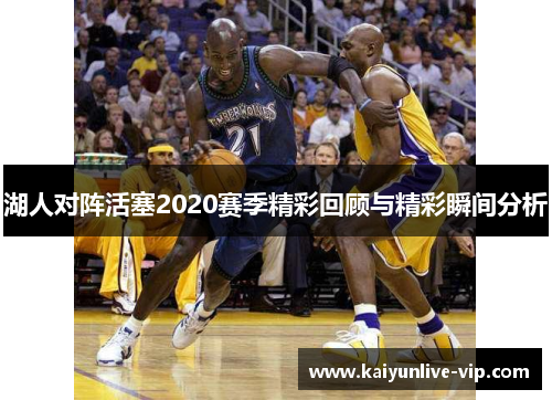 湖人对阵活塞2020赛季精彩回顾与精彩瞬间分析