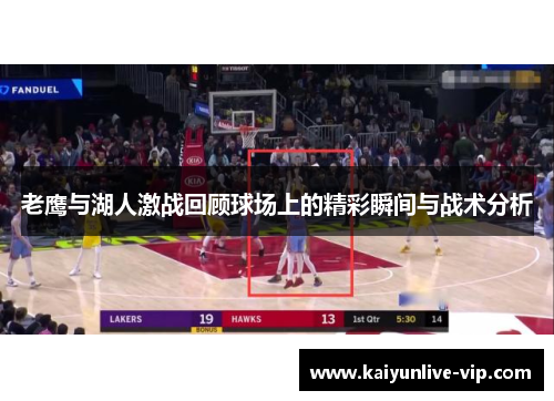 老鹰与湖人激战回顾球场上的精彩瞬间与战术分析