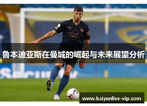 鲁本迪亚斯在曼城的崛起与未来展望分析